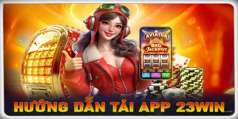 Tải App 23win – Lợi Ích & Hướng Dẫn Cài Đặt Dễ Dàng Cho Tân Thủ