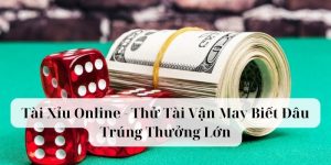 Tài Xỉu Online - Thử Tài Vận May Biết Đâu Trúng Thưởng Lớn