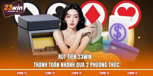 rut-tien-23win-thanh-toan-nhanh-qua-2-phuong-thuc